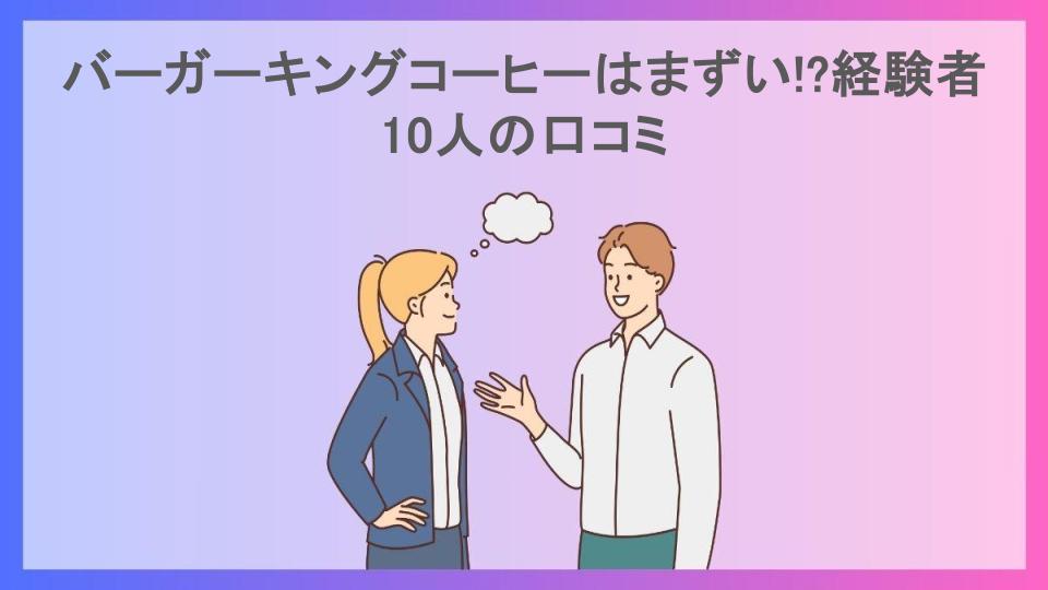 バーガーキングコーヒーはまずい!?経験者10人の口コミ